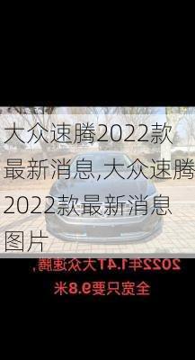 大众速腾2022款最新消息,大众速腾2022款最新消息图片