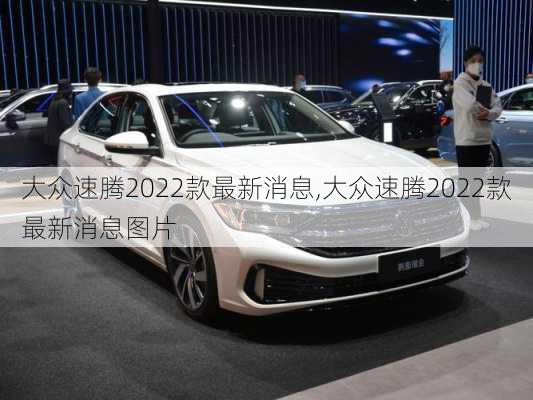 大众速腾2022款最新消息,大众速腾2022款最新消息图片