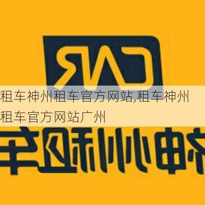 租车神州租车官方网站,租车神州租车官方网站广州