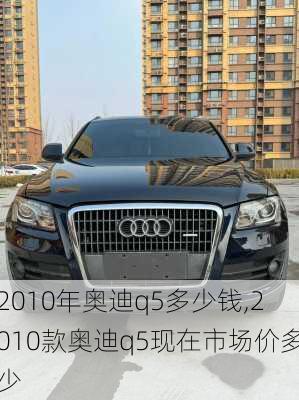 2010年奥迪q5多少钱,2010款奥迪q5现在市场价多少