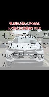 七座合资suv车型15万元,七座合资suv车型15万元左右