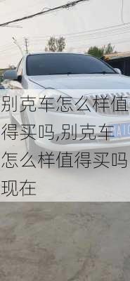 别克车怎么样值得买吗,别克车怎么样值得买吗现在