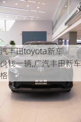 广汽丰田toyota新车多少钱一辆,广汽丰田新车价格