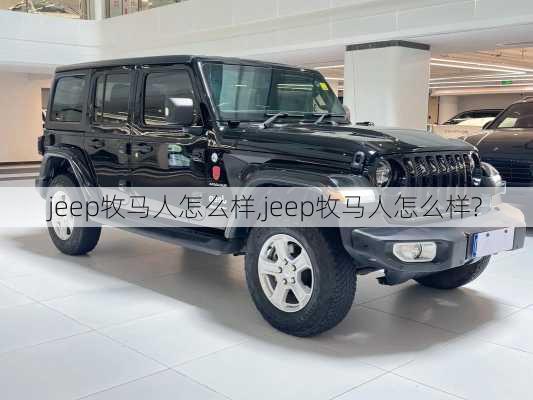 jeep牧马人怎么样,jeep牧马人怎么样?