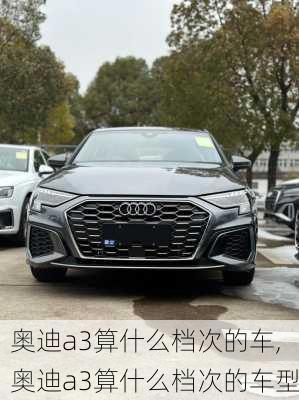 奥迪a3算什么档次的车,奥迪a3算什么档次的车型