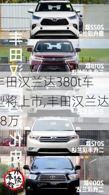 丰田汉兰达380t车型将上市,丰田汉兰达38万