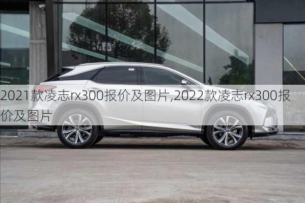 2021款凌志rx300报价及图片,2022款凌志rx300报价及图片