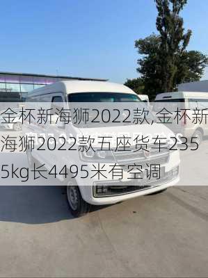 金杯新海狮2022款,金杯新海狮2022款五座货车2355kg长4495米有空调