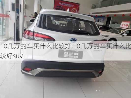 10几万的车买什么比较好,10几万的车买什么比较好suv